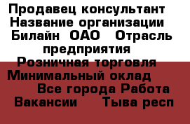 Продавец-консультант › Название организации ­ Билайн, ОАО › Отрасль предприятия ­ Розничная торговля › Минимальный оклад ­ 44 000 - Все города Работа » Вакансии   . Тыва респ.